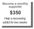 Become a monthly supporter $350 Help a recovering addict for two weeks